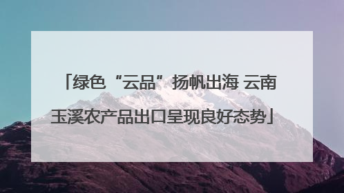 绿色“云品”扬帆出海 云南玉溪农产品出口呈现良好态势