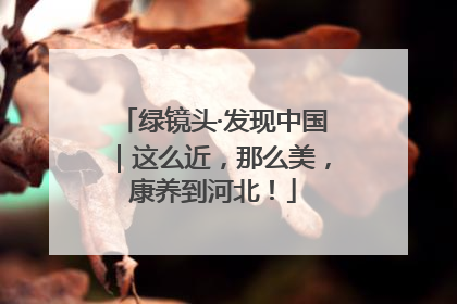 绿镜头·发现中国｜这么近，那么美，康养到河北！