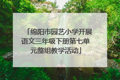 绵阳市园艺小学开展语文三年级下册第七单元整组教学活动