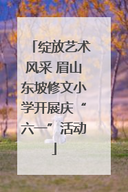 绽放艺术风采 眉山东坡修文小学开展庆“六一”活动