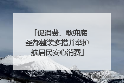 促消费、敢兜底 圣都整装多措并举护航居民安心消费