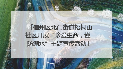 信州区北门街道梧桐山社区开展“珍爱生命，谨防溺水”主题宣传活动
