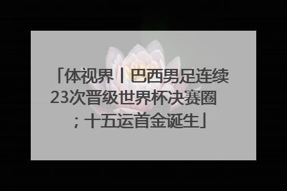 体视界丨巴西男足连续23次晋级世界杯决赛圈；十五运首金诞生