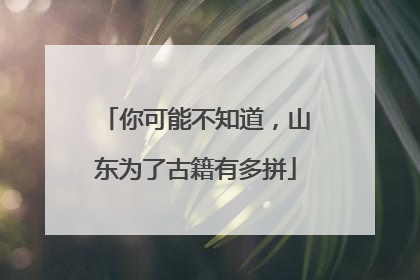 你可能不知道，山东为了古籍有多拼