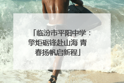 临汾市平阳中学：擎炬砺锋赴山海 青春扬帆启新程
