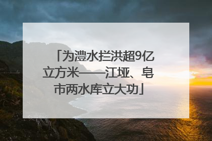 为澧水拦洪超9亿立方米——江垭、皂市两水库立大功