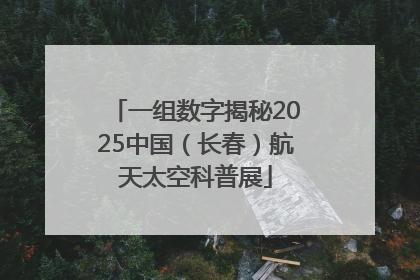 一组数字揭秘2025中国（长春）航天太空科普展