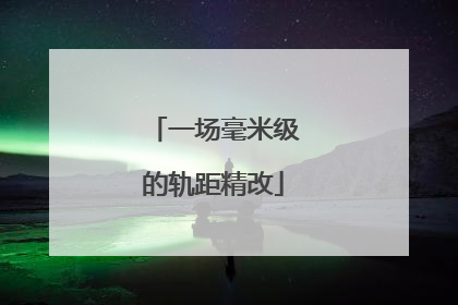 一场毫米级的轨距精改