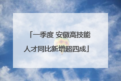 一季度 安徽高技能人才同比新增超四成