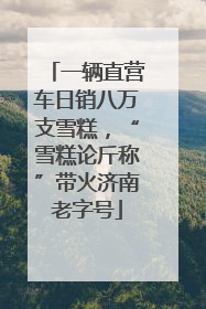 一辆直营车日销八万支雪糕，“雪糕论斤称”带火济南老字号