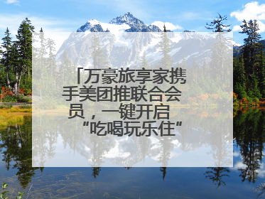 万豪旅享家携手美团推联合会员，一键开启 “吃喝玩乐住” 旅途新体验