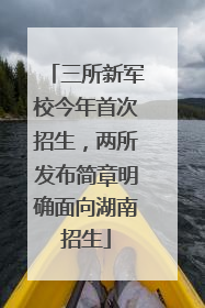 三所新军校今年首次招生，两所发布简章明确面向湖南招生
