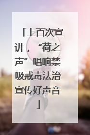 上百次宣讲，“荷之声”唱响禁吸戒毒法治宣传好声音