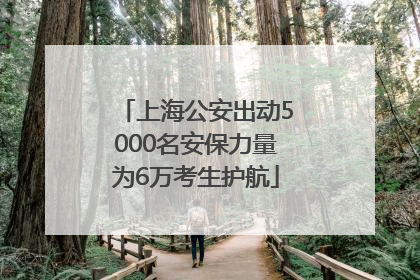 上海公安出动5000名安保力量为6万考生护航