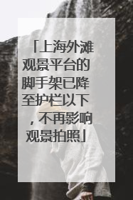 上海外滩观景平台的脚手架已降至护栏以下，不再影响观景拍照