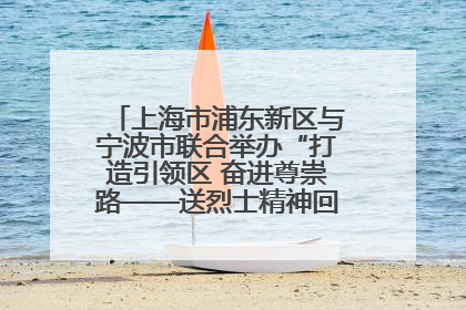 上海市浦东新区与宁波市联合举办“打造引领区 奋进尊崇路——送烈士精神回家乡”主题活动