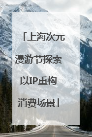 上海次元漫游节探索以IP重构消费场景