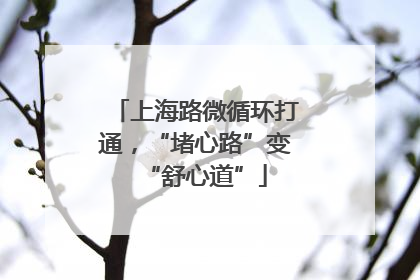 上海路微循环打通，“堵心路”变“舒心道”