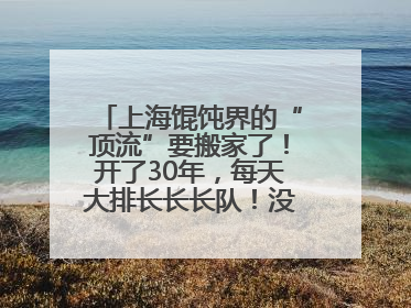 上海馄饨界的“顶流”要搬家了！开了30年，每天大排长长长队！没想到新店在这里