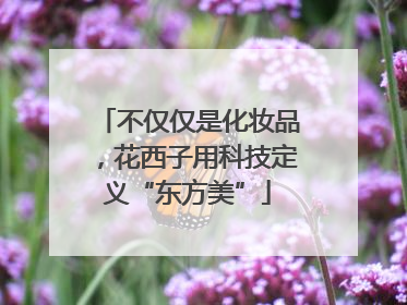 不仅仅是化妆品，花西子用科技定义“东方美”