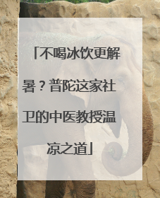 不喝冰饮更解暑？普陀这家社卫的中医教授温凉之道