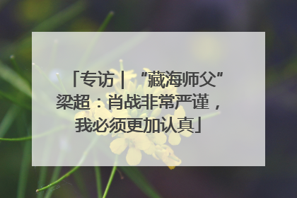 专访｜“藏海师父”梁超：肖战非常严谨，我必须更加认真
