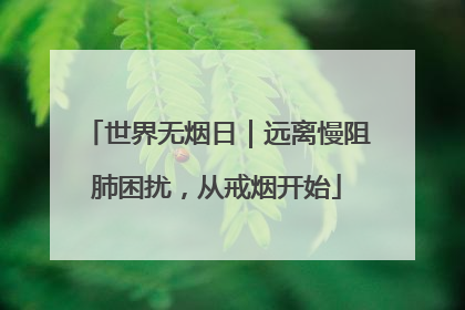 世界无烟日｜远离慢阻肺困扰，从戒烟开始