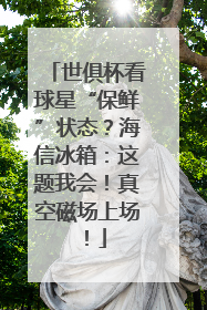 世俱杯看球星“保鲜”状态？海信冰箱：这题我会！真空磁场上场！