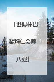 世俱杯巴黎拜仁会师八强