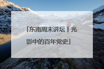 东南周末讲坛丨光影中的百年党史