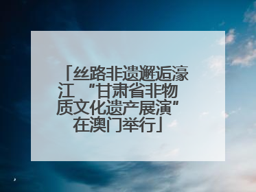 丝路非遗邂逅濠江 “甘肃省非物质文化遗产展演”在澳门举行