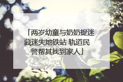 两岁幼童与奶奶捉迷藏迷失地铁站 轨道民警帮其找到家人