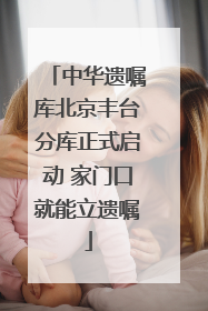 中华遗嘱库北京丰台分库正式启动 家门口就能立遗嘱