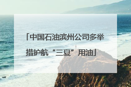 中国石油滨州公司多举措护航“三夏”用油