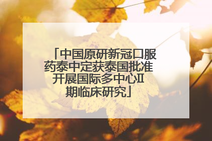 中国原研新冠口服药泰中定获泰国批准开展国际多中心II期临床研究