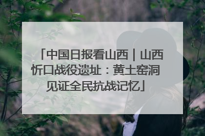 中国日报看山西｜山西忻口战役遗址：黄土窑洞见证全民抗战记忆