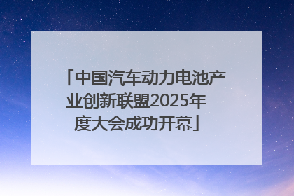 中国汽车动力电池产业创新联盟2025年度大会成功开幕