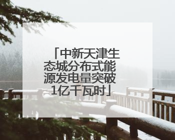 中新天津生态城分布式能源发电量突破1亿千瓦时