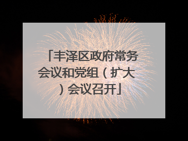 丰泽区政府常务会议和党组（扩大）会议召开