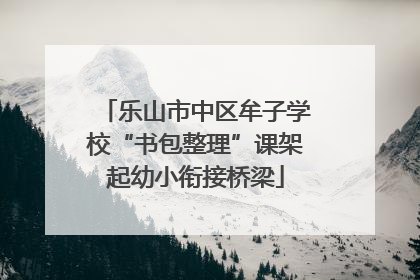 乐山市中区牟子学校“书包整理”课架起幼小衔接桥梁