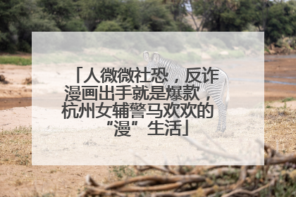 人微微社恐，反诈漫画出手就是爆款，杭州女辅警马欢欢的“漫”生活