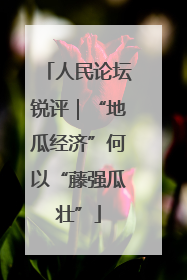 人民论坛锐评｜“地瓜经济”何以“藤强瓜壮”