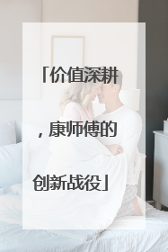 价值深耕，康师傅的创新战役