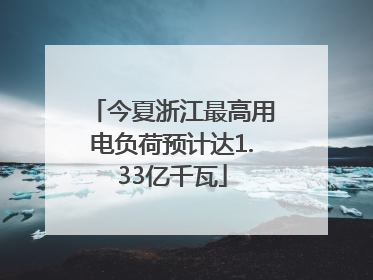今夏浙江最高用电负荷预计达1.33亿千瓦