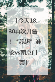 今天18:30再次开售！“苏超”淮安vs南京门票