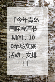 今年青岛国际啤酒节期间，100余场文旅活动，安排！