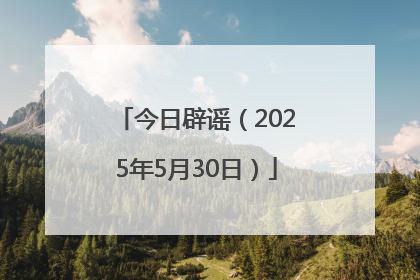 今日辟谣（2025年5月30日）