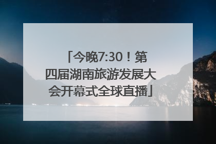 今晚7:30！第四届湖南旅游发展大会开幕式全球直播