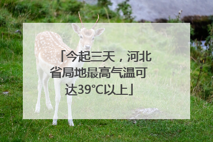 今起三天，河北省局地最高气温可达39℃以上
