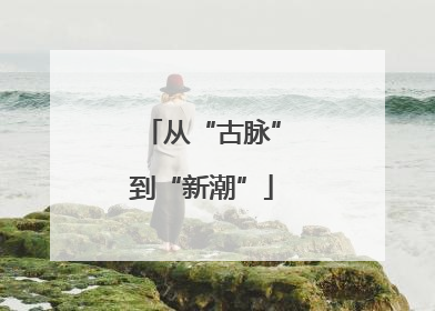 从“古脉”到“新潮”